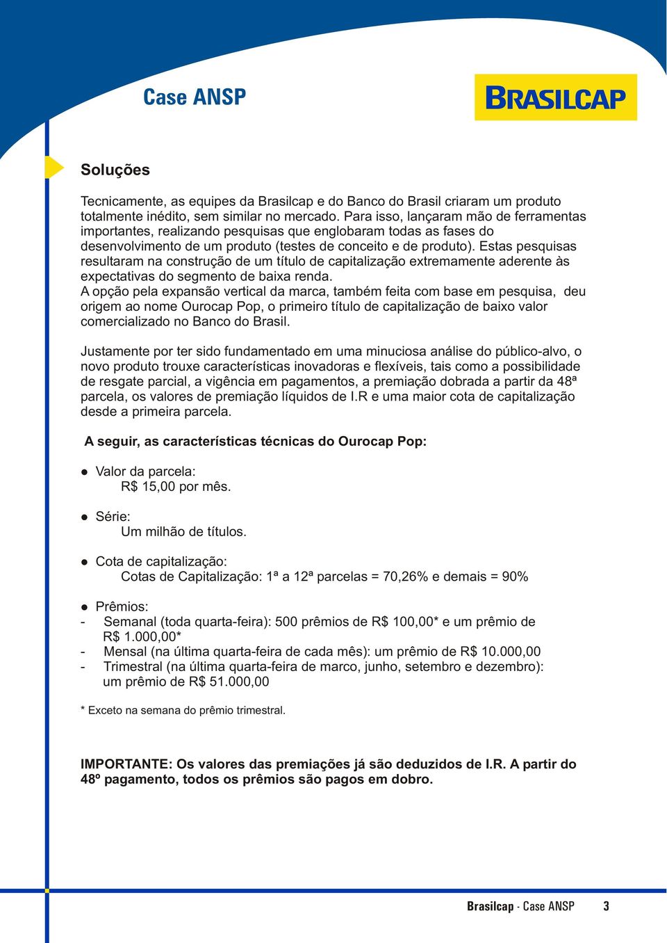 Estas pesquisas resultaram na construção de um título de capitalização extremamente aderente às expectativas do segmento de baixa renda.