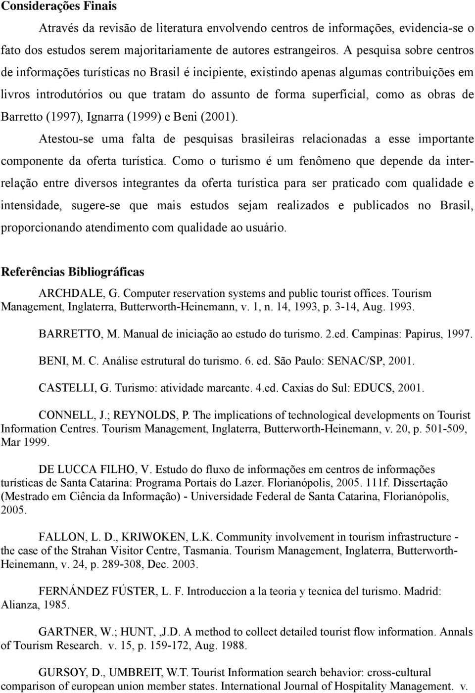 de Barretto (1997), Ignarra (1999) e Beni (2001). Atestou-se uma falta de pesquisas brasileiras relacionadas a esse importante componente da oferta turística.