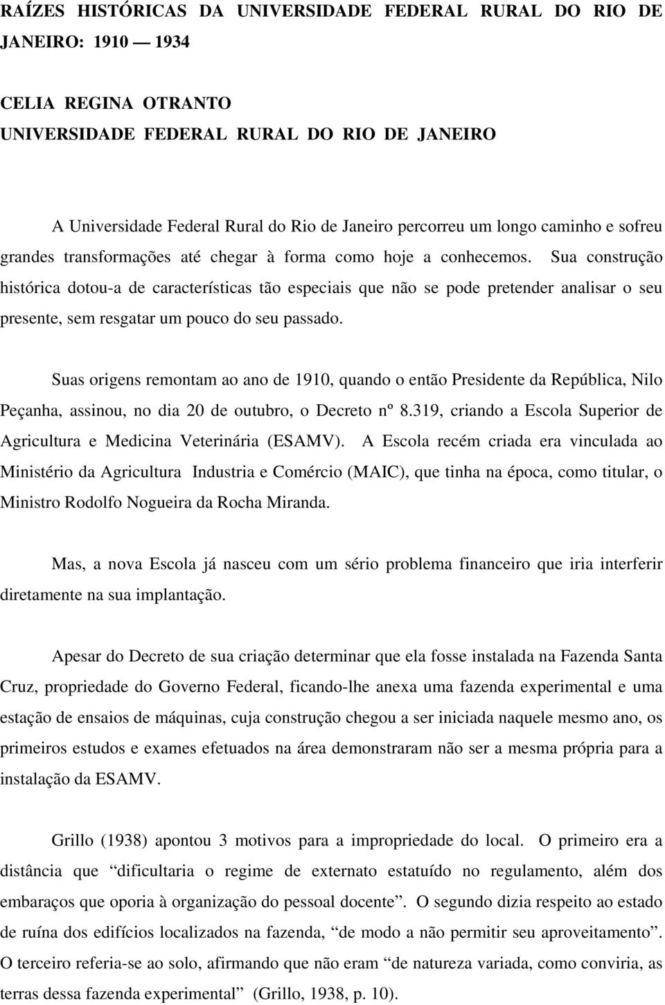 Sua construção histórica dotou-a de características tão especiais que não se pode pretender analisar o seu presente, sem resgatar um pouco do seu passado.