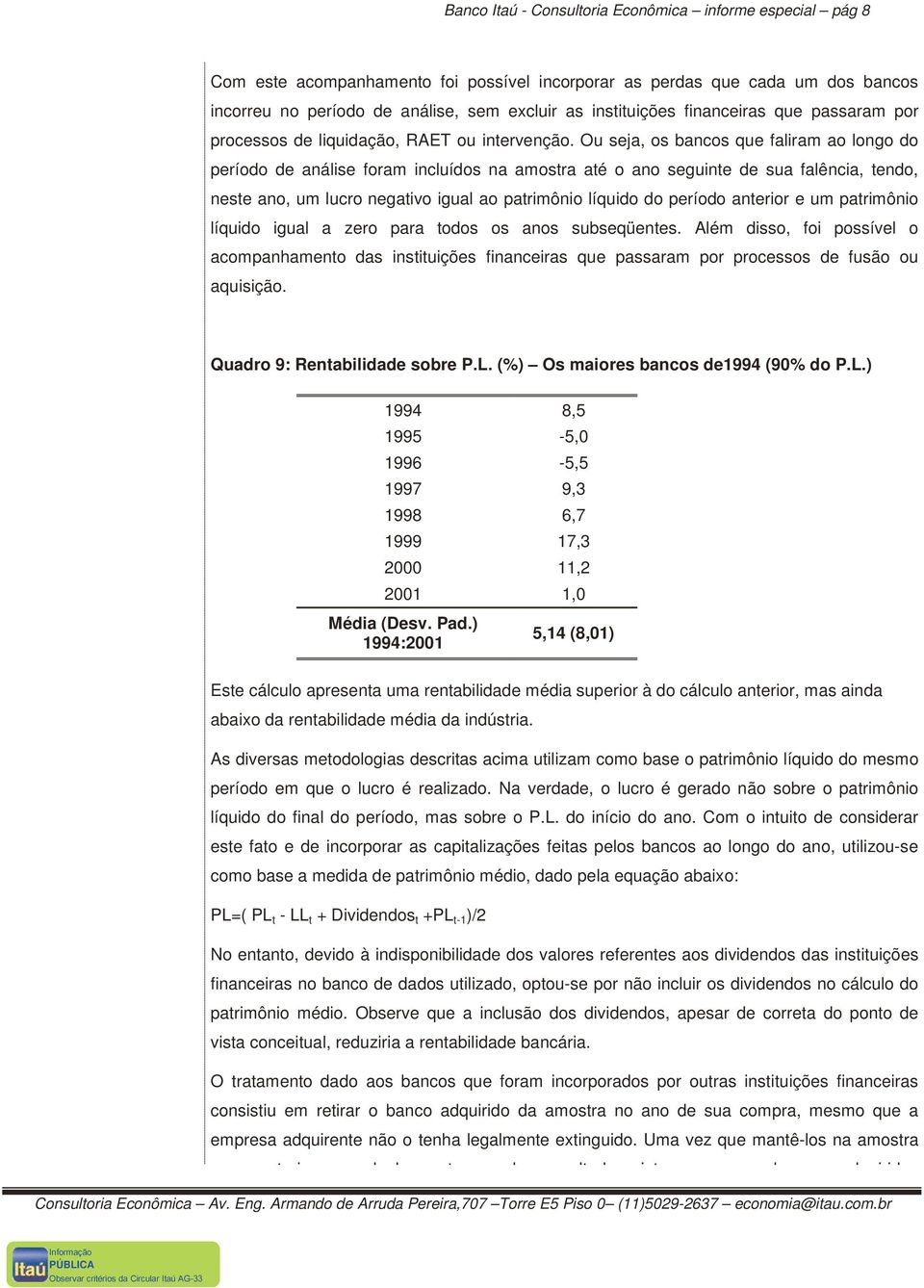 Ou seja, os bancos que faliram ao longo do período de análise foram incluídos na amostra até o ano seguinte de sua falência, tendo, neste ano, um lucro negativo igual ao patrimônio líquido do período