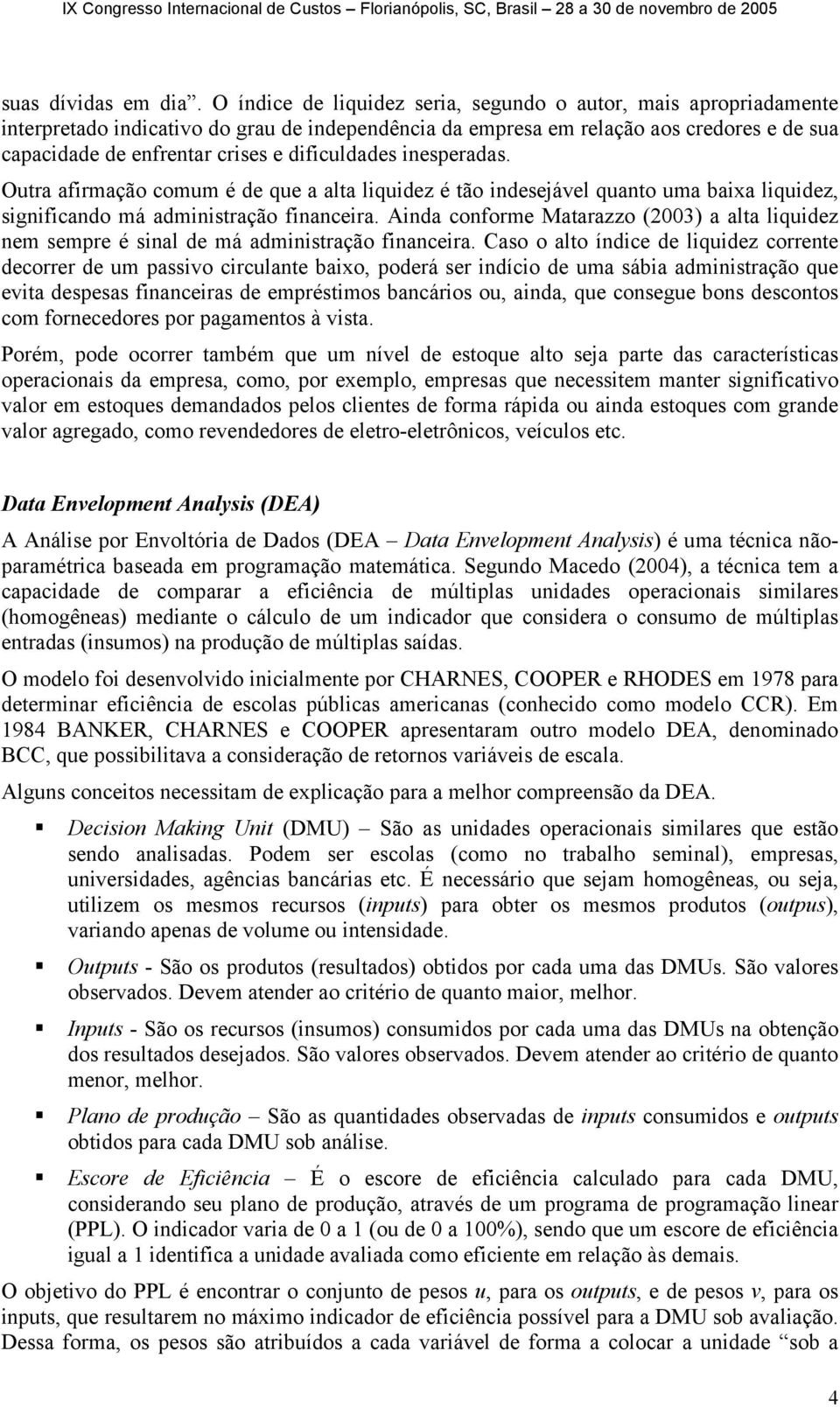 dificuldades inesperadas. Outra afirmação comum é de que a alta liquidez é tão indesejável quanto uma baixa liquidez, significando má administração financeira.