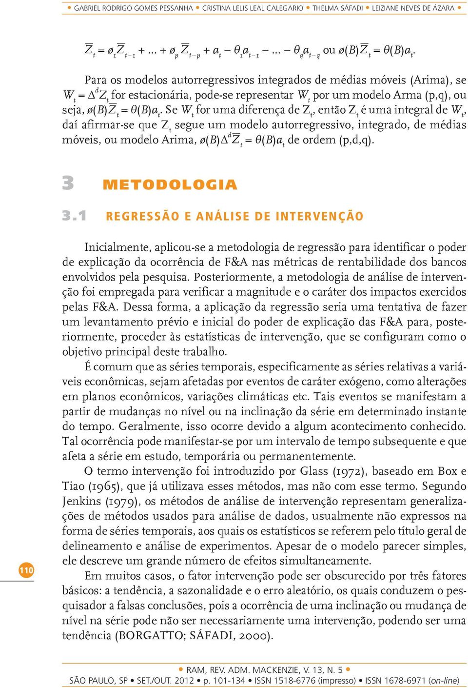 Se W t for uma diferença de Z t, então Z t é uma integral de W t, daí afirmar-se que Z t segue um modelo autorregressivo, integrado, de médias móveis, ou modelo Arima, ø(b) d Z t = θ(b)a t de ordem