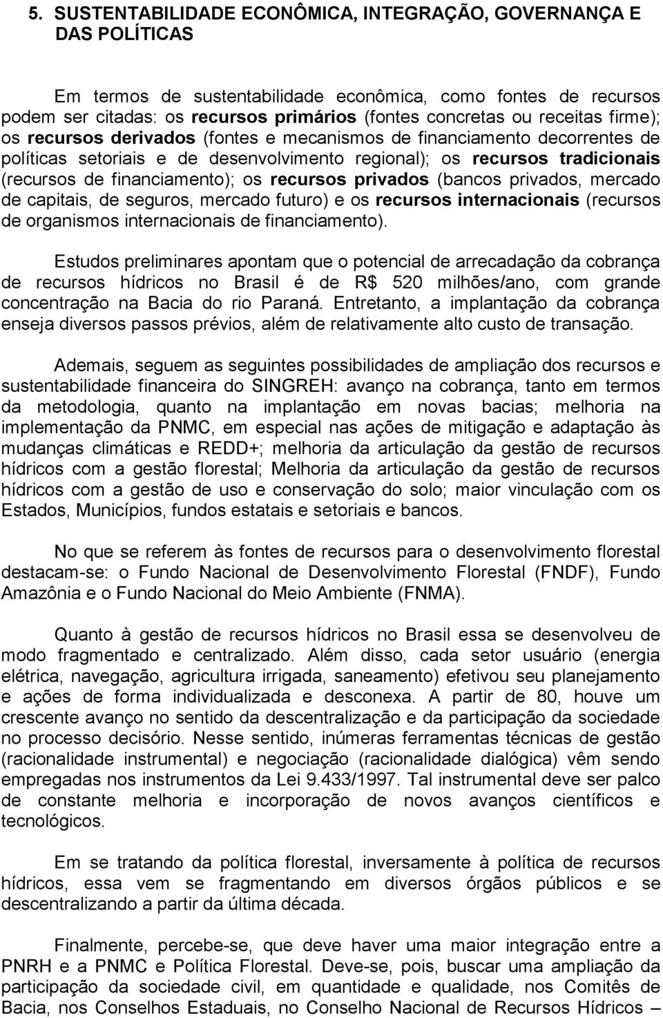 os recursos privados (bancos privados, mercado de capitais, de seguros, mercado futuro) e os recursos internacionais (recursos de organismos internacionais de financiamento).