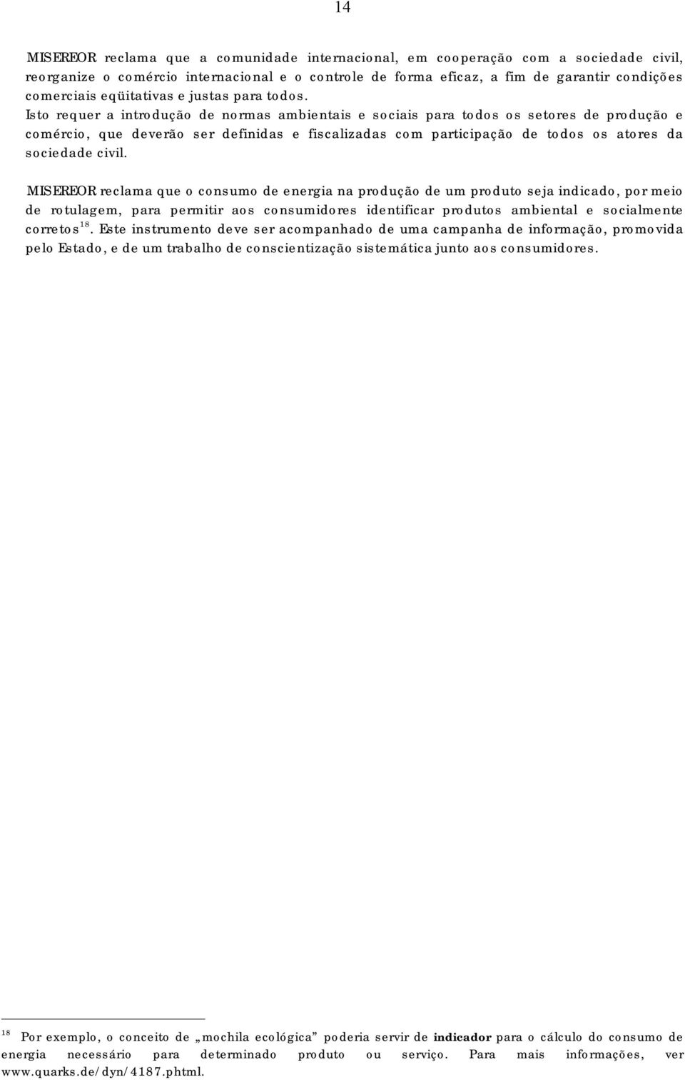 Isto requer a introdução de normas ambientais e sociais para todos os setores de produção e comércio, que deverão ser definidas e fiscalizadas com participação de todos os atores da sociedade civil.