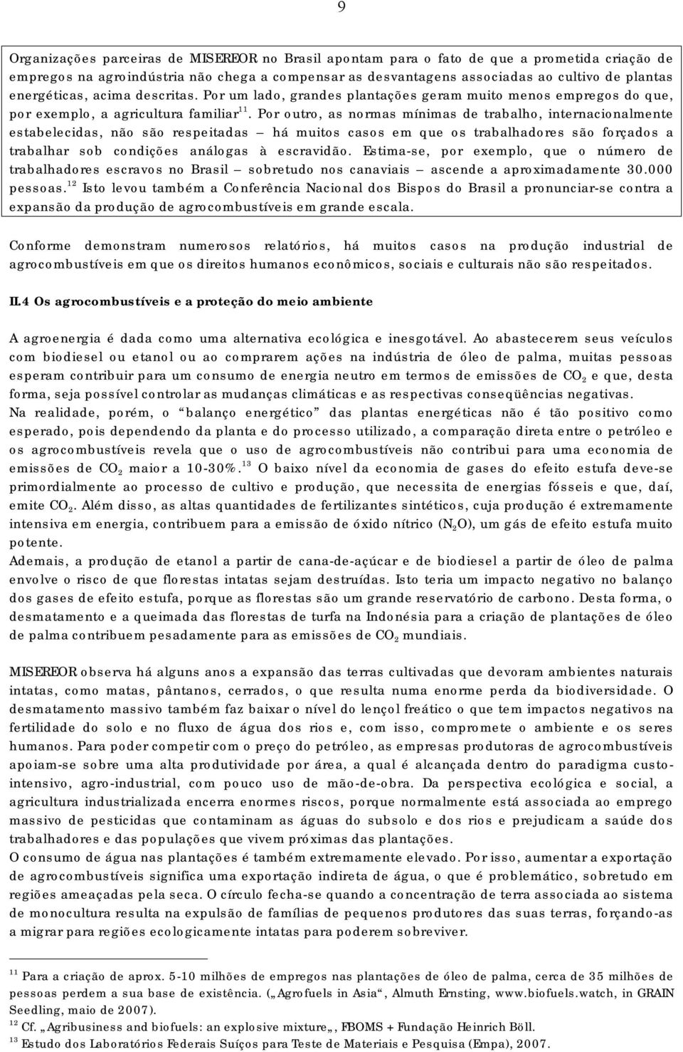 Por outro, as normas mínimas de trabalho, internacionalmente estabelecidas, não são respeitadas há muitos casos em que os trabalhadores são forçados a trabalhar sob condições análogas à escravidão.