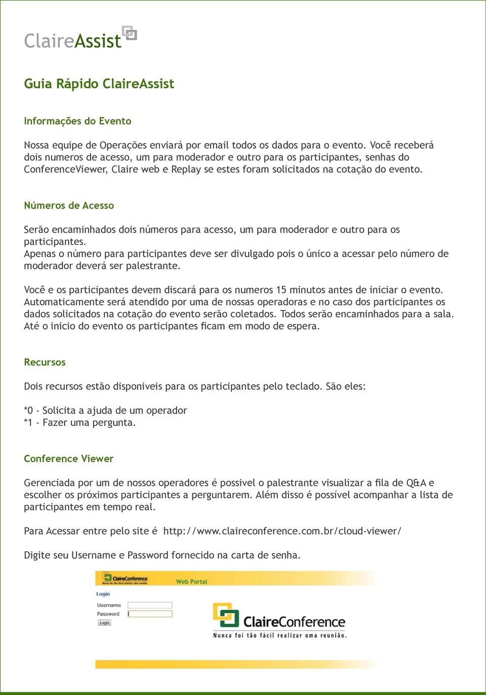 Números de Acesso Serão encaminhados dois números para acesso, um para moderador e outro para os participantes.