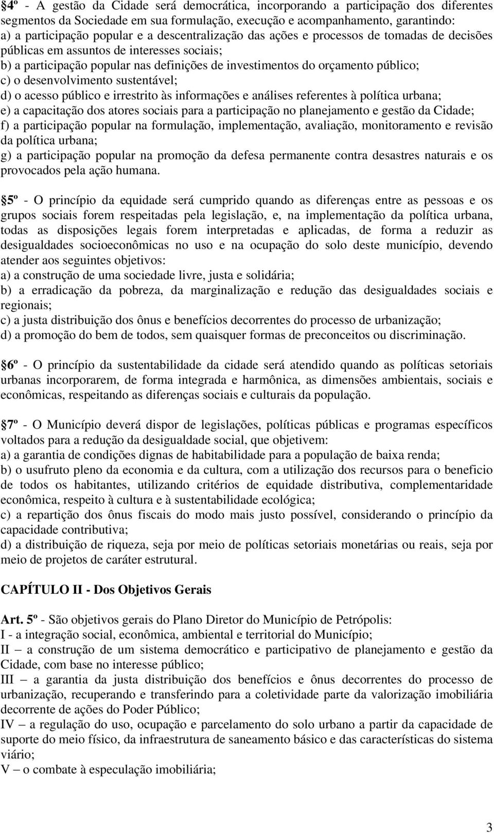 desenvolvimento sustentável; d) o acesso público e irrestrito às informações e análises referentes à política urbana; e) a capacitação dos atores sociais para a participação no planejamento e gestão