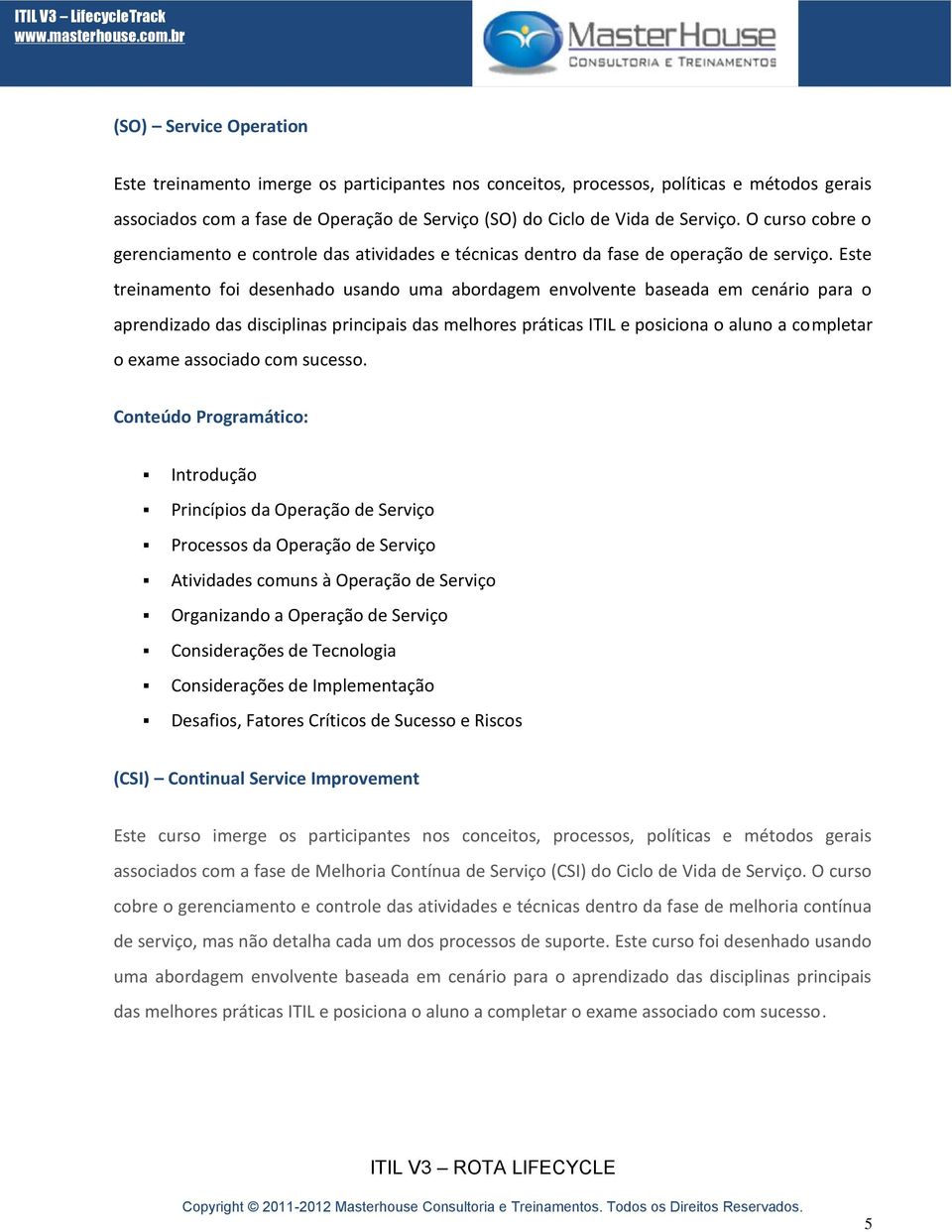 Este treinamento foi desenhado usando uma abordagem envolvente baseada em cenário para o aprendizado das disciplinas principais das melhores práticas ITIL e posiciona o aluno a completar o exame