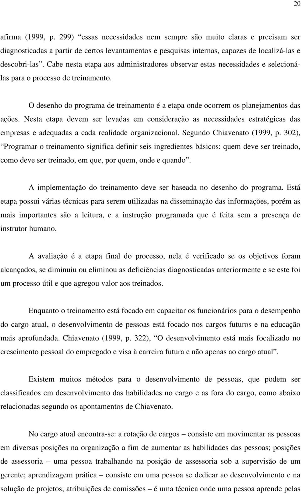 Nesta etapa devem ser levadas em consideração as necessidades estratégicas das empresas e adequadas a cada realidade organizacional. Segundo Chiavenato (1999, p.