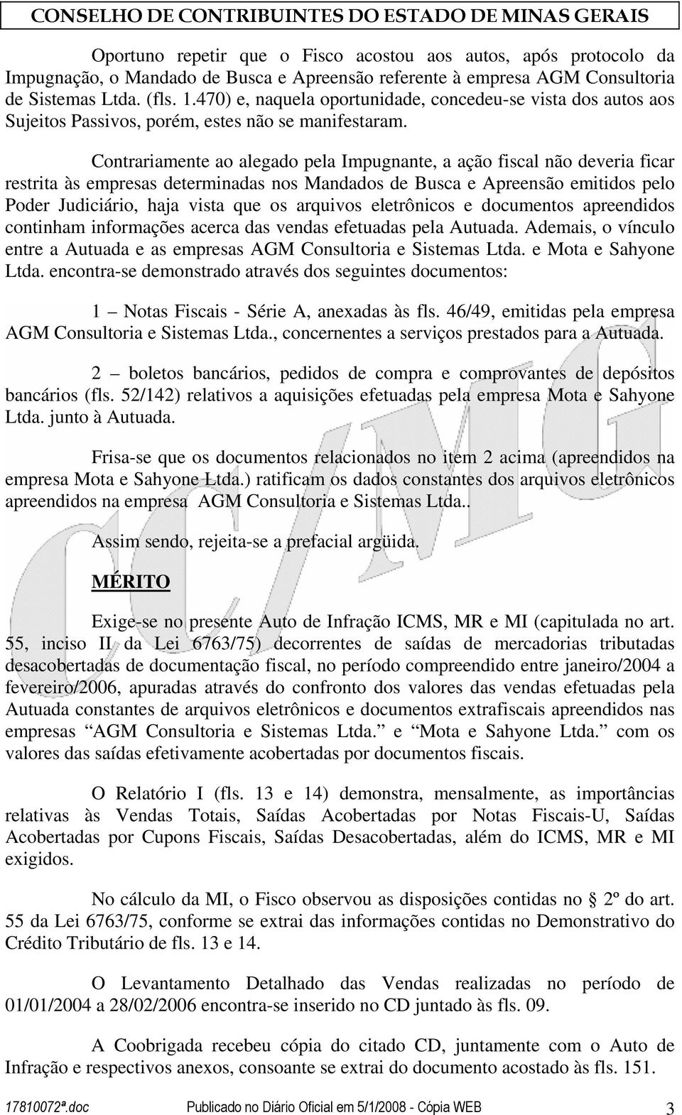 Contrariamente ao alegado pela Impugnante, a ação fiscal não deveria ficar restrita às empresas determinadas nos Mandados de Busca e Apreensão emitidos pelo Poder Judiciário, haja vista que os