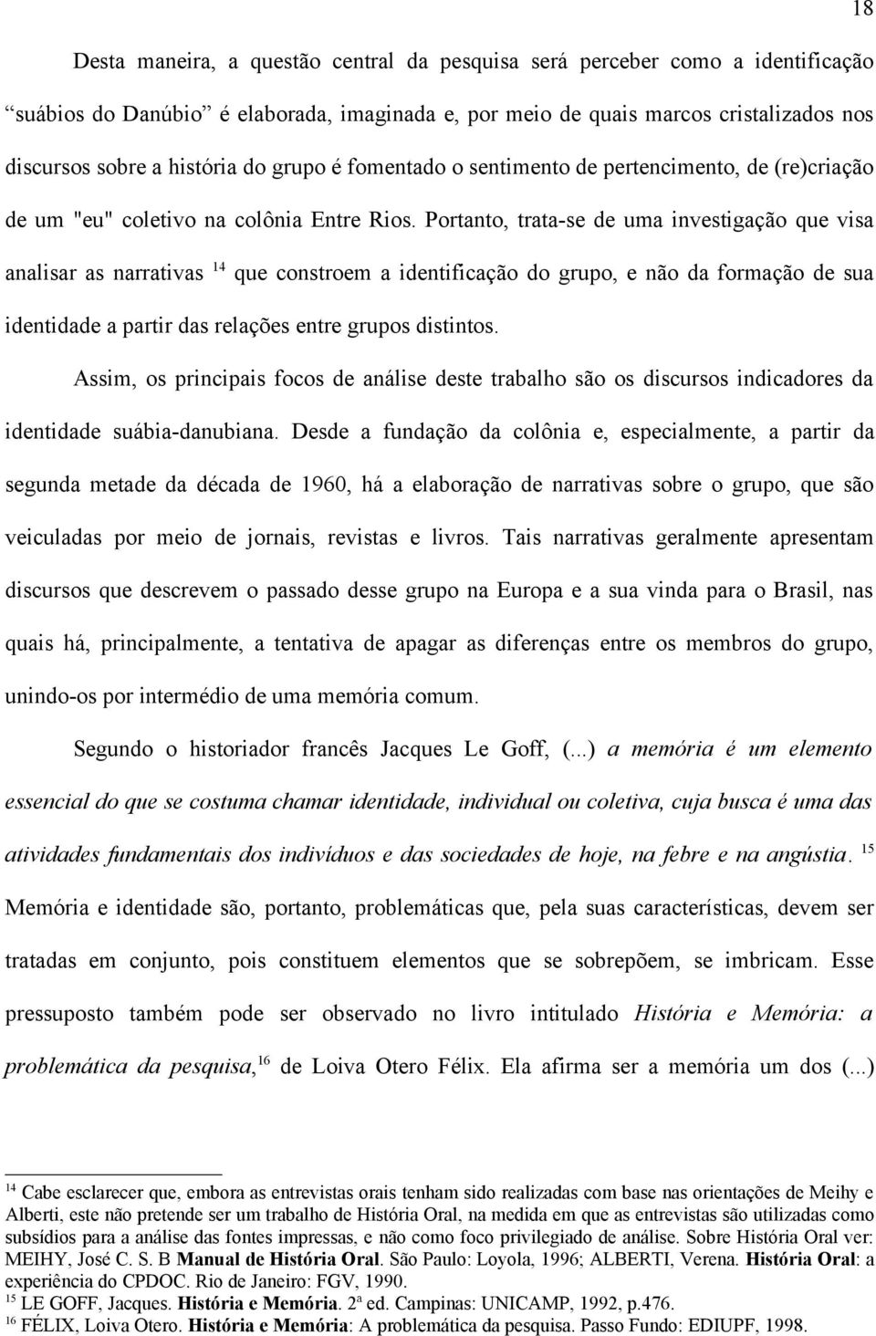 Portanto, trata-se de uma investigação que visa analisar as narrativas 14 que constroem a identificação do grupo, e não da formação de sua identidade a partir das relações entre grupos distintos.