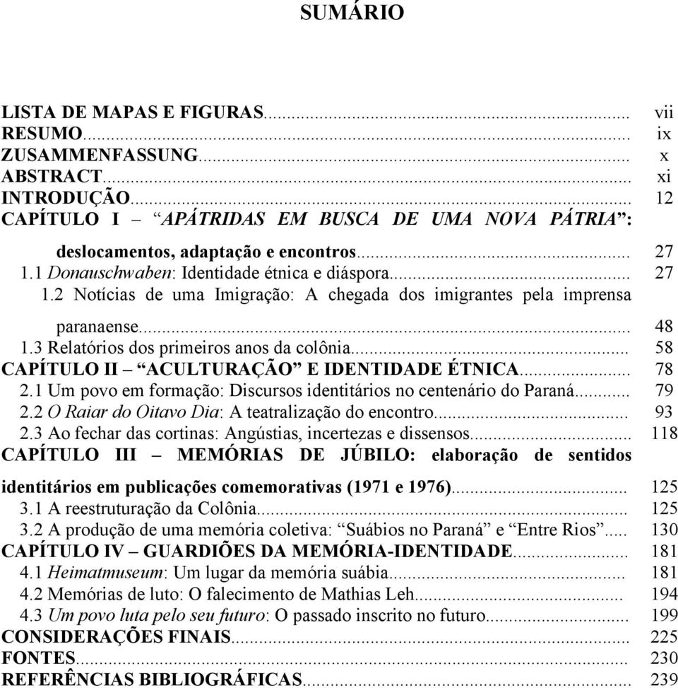 3 Relatórios dos primeiros anos da colônia... 58 CAPÍTULO II ACULTURAÇÃO E IDENTIDADE ÉTNICA... 78 2.1 Um povo em formação: Discursos identitários no centenário do Paraná... 79 2.