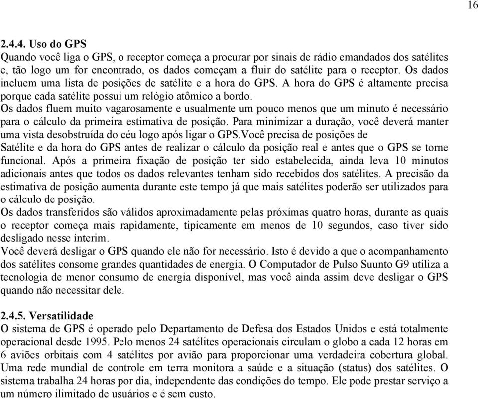 Os dados fluem muito vagarosamente e usualmente um pouco menos que um minuto é necessário para o cálculo da primeira estimativa de posição.