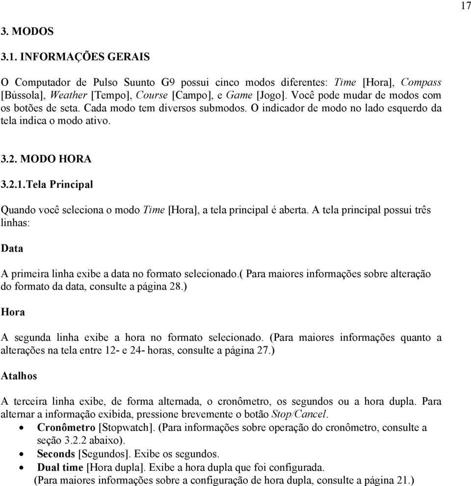 Tela Principal Quando você seleciona o modo Time [Hora], a tela principal é aberta. A tela principal possui três linhas: Data A primeira linha exibe a data no formato selecionado.