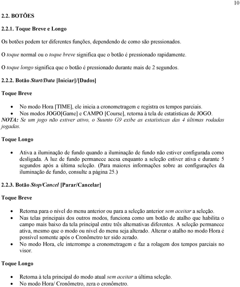 Nos modos JOGO[Game] e CAMPO [Course], retorna à tela de estatísticas de JOGO. NOTA: Se um jogo não estiver ativo, o Suunto G9 exibe as estatísticas das 4 últimas rodadas jogadas.