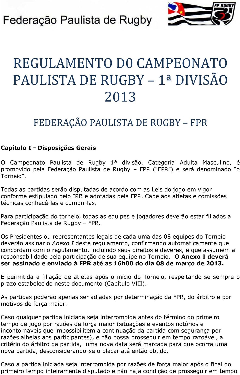 Todas as partidas serão disputadas de acordo com as Leis do jogo em vigor conforme estipulado pelo IRB e adotadas pela FPR. Cabe aos atletas e comissões técnicas conhecê-las e cumpri-las.