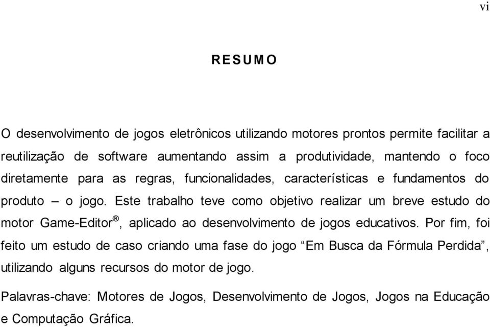 Este trabalho teve como objetivo realizar um breve estudo do motor Game-Editor, aplicado ao desenvolvimento de jogos educativos.