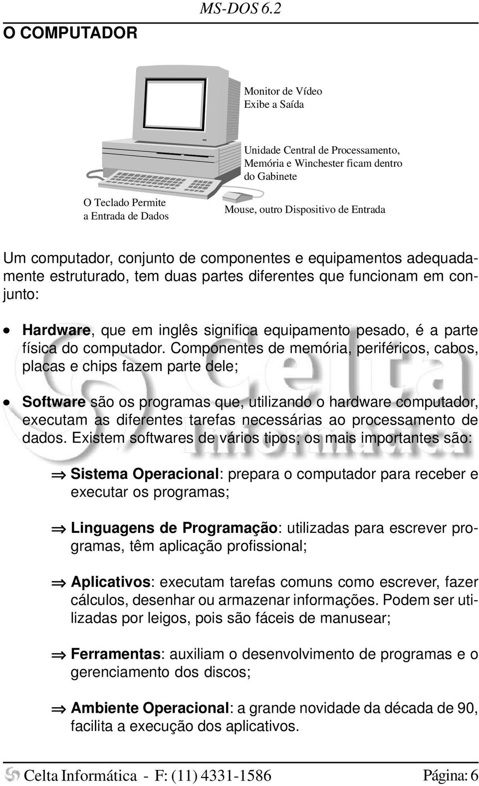 computador, conjunto de componentes e equipamentos adequadamente estruturado, tem duas partes diferentes que funcionam em conjunto: Hardware, que em inglês significa equipamento pesado, é a parte