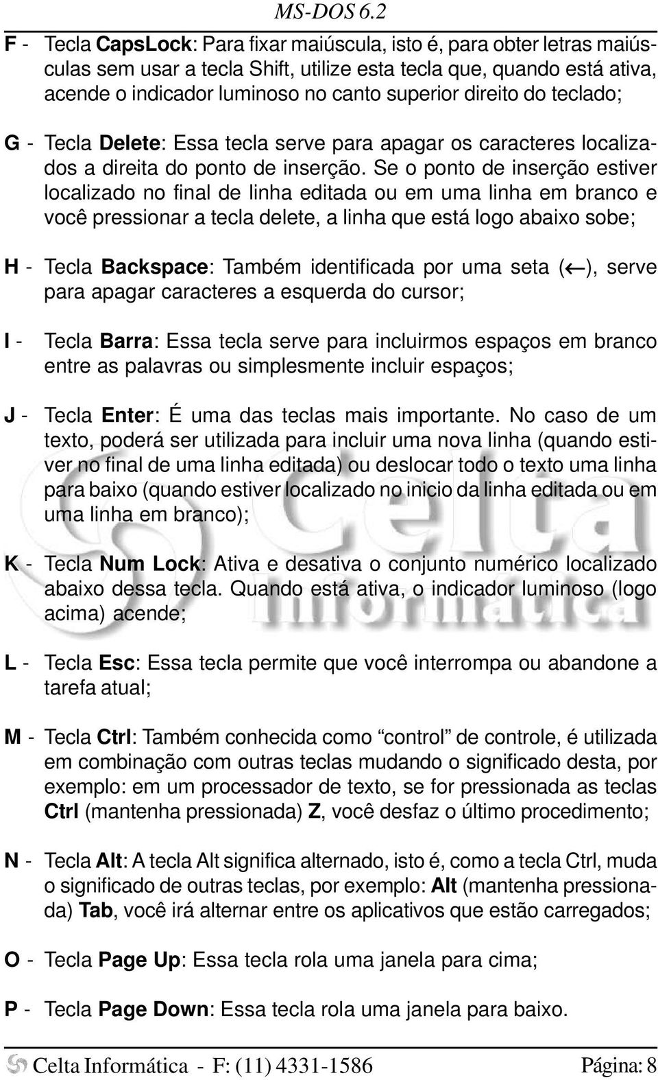 Se o ponto de inserção estiver localizado no final de linha editada ou em uma linha em branco e você pressionar a tecla delete, a linha que está logo abaixo sobe; H - Tecla Backspace: Também