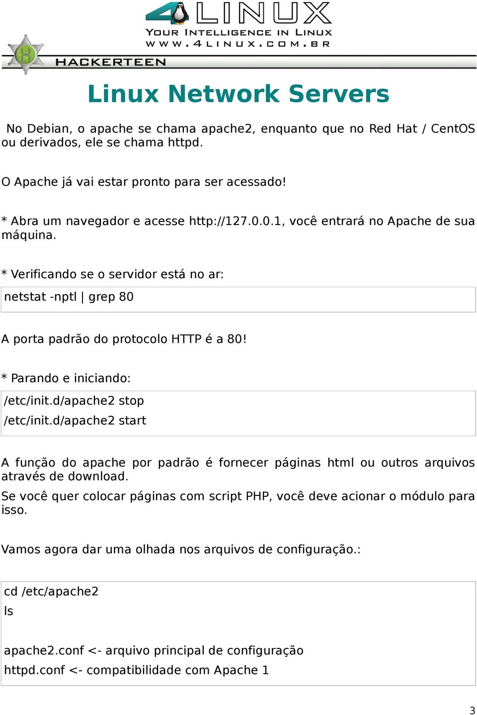 * Parando e iniciando: /etc/init.d/apache2 stop /etc/init.d/apache2 start A função do apache por padrão é fornecer páginas html ou outros arquivos através de download.