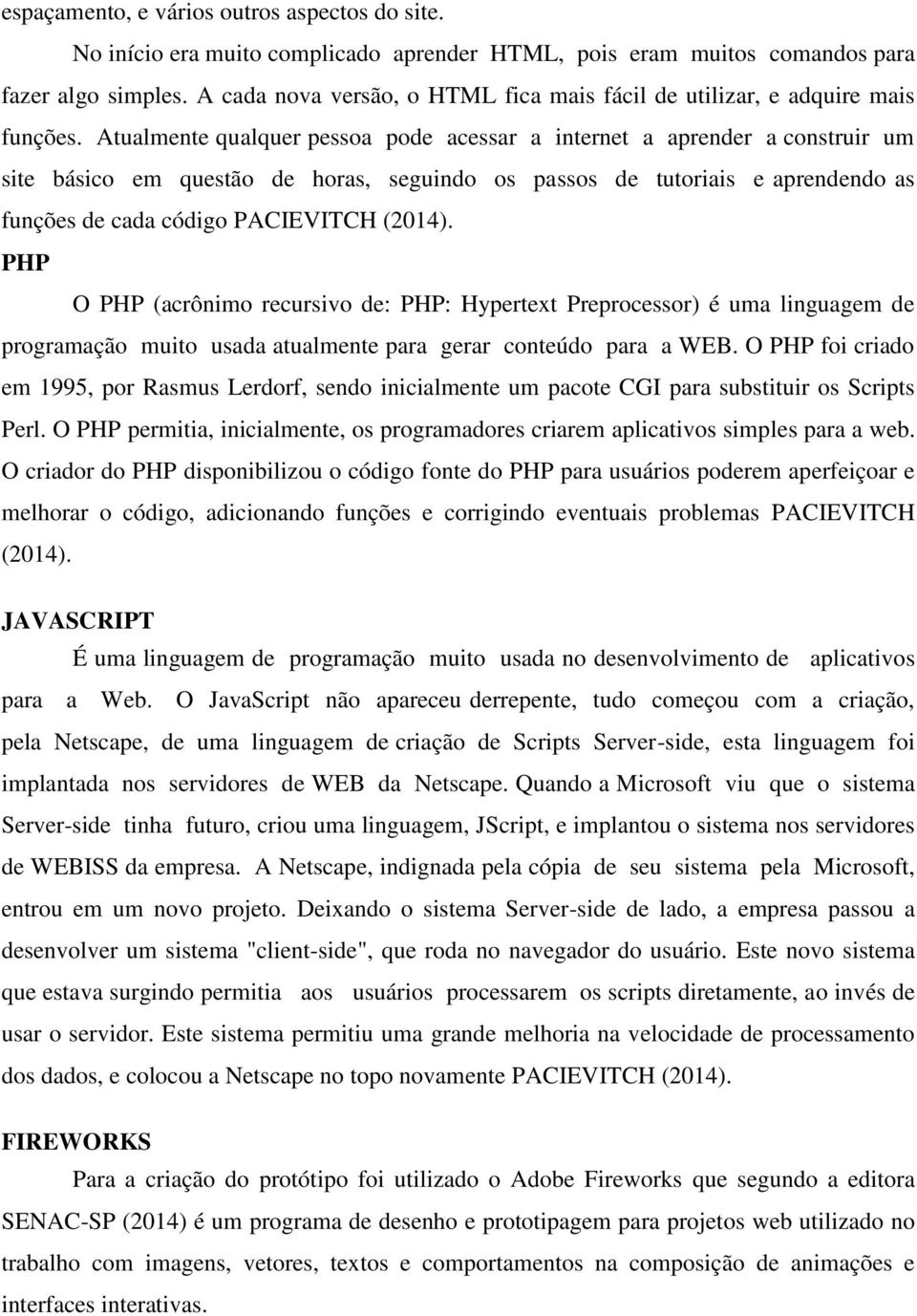 Atualmente qualquer pessoa pode acessar a internet a aprender a construir um site básico em questão de horas, seguindo os passos de tutoriais e aprendendo as funções de cada código PACIEVITCH (2014).