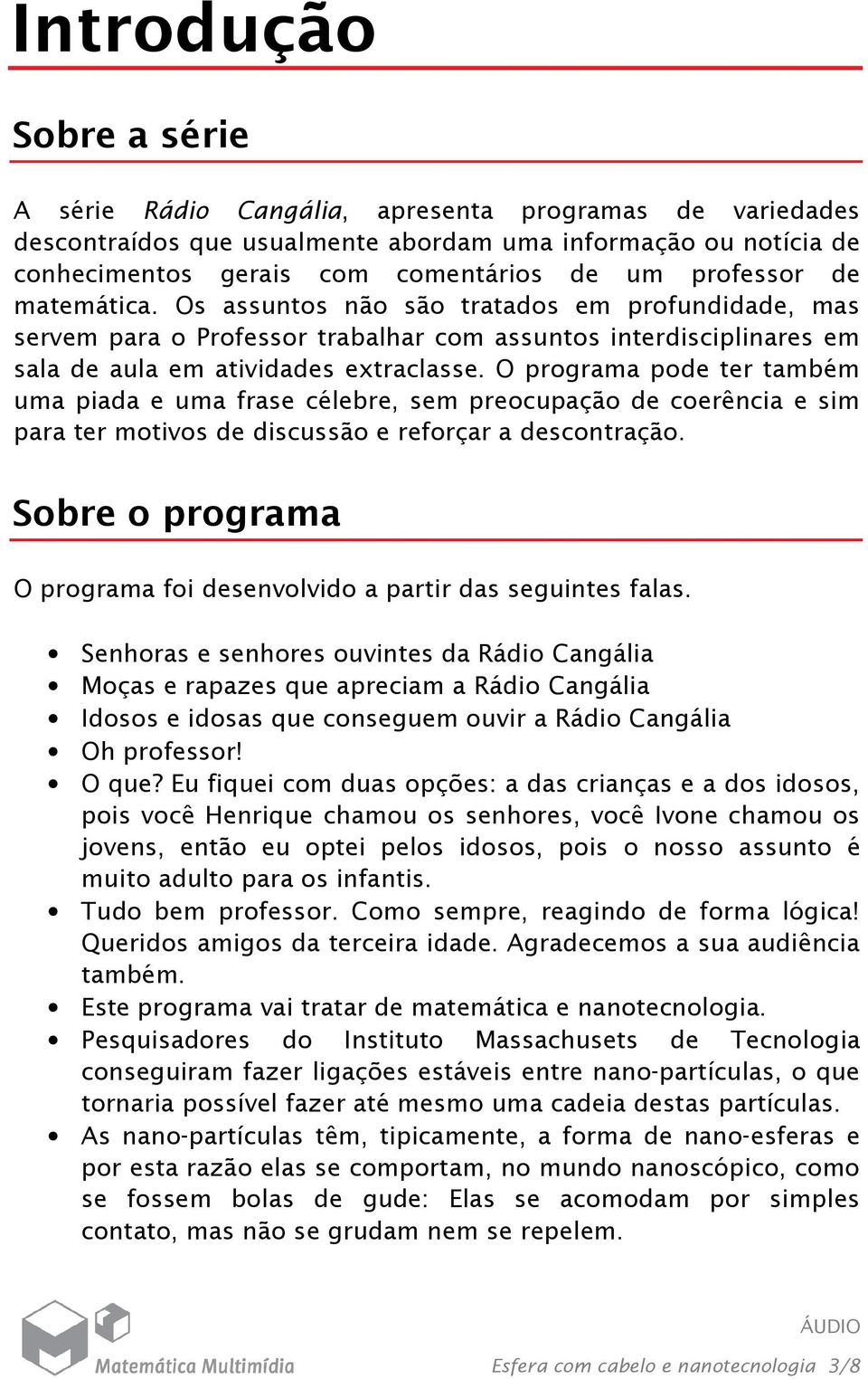 O programa pode ter também uma piada e uma frase célebre, sem preocupação de coerência e sim para ter motivos de discussão e reforçar a descontração.