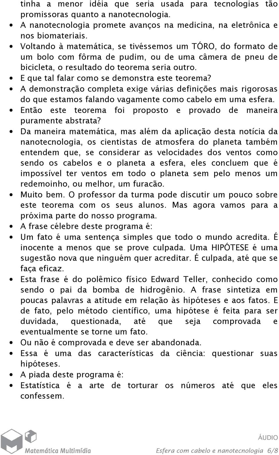 E que tal falar como se demonstra este teorema? A demonstração completa exige várias definições mais rigorosas do que estamos falando vagamente como cabelo em uma esfera.