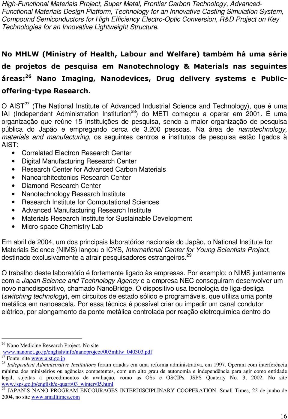 No MHLW (Ministry of Health, Labour and Welfare) também há uma série de projetos de pesquisa em Nanotechnology & Materials nas seguintes áreas: 26 Nano Imaging, Nanodevices, Drug delivery systems e