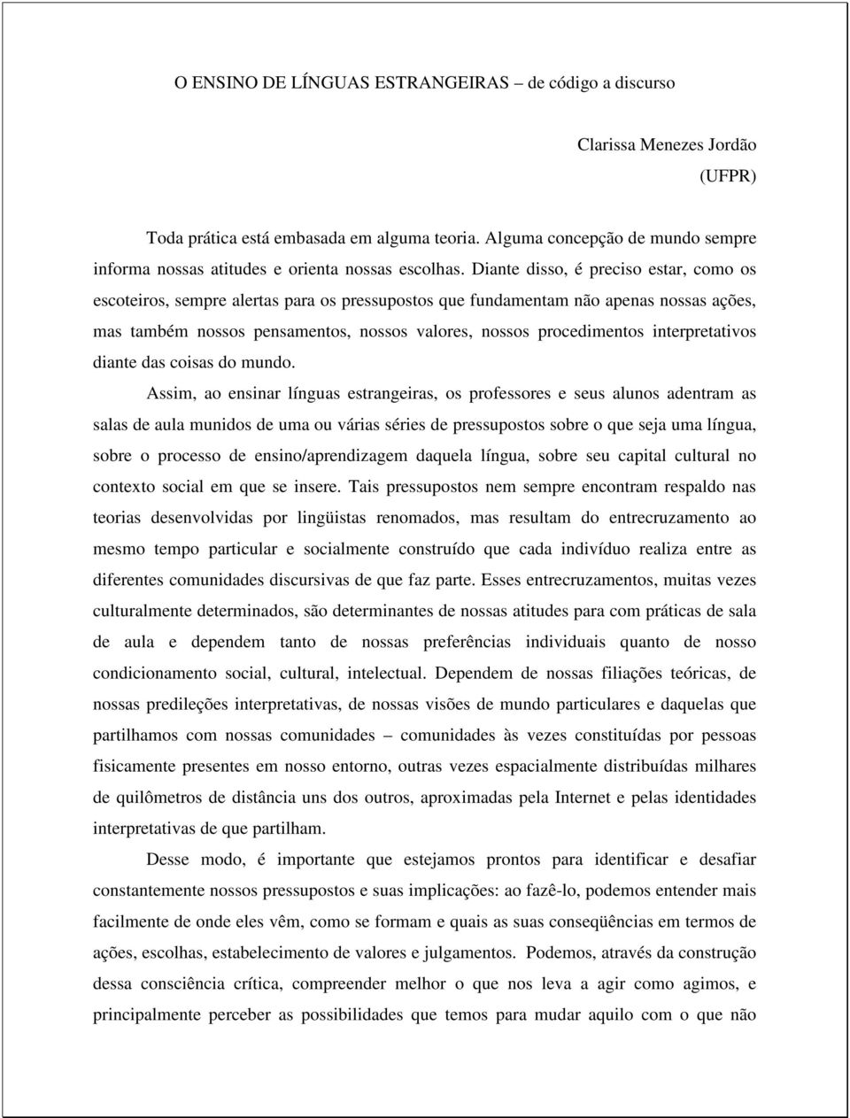 Diante disso, é preciso estar, como os escoteiros, sempre alertas para os pressupostos que fundamentam não apenas nossas ações, mas também nossos pensamentos, nossos valores, nossos procedimentos