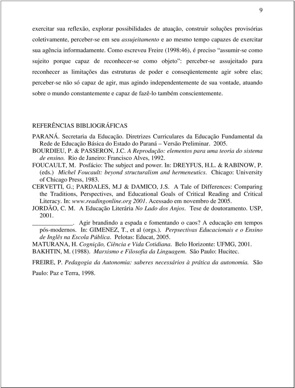 Como escreveu Freire (1998:46), é preciso assumir-se como sujeito porque capaz de reconhecer-se como objeto : perceber-se assujeitado para reconhecer as limitações das estruturas de poder e