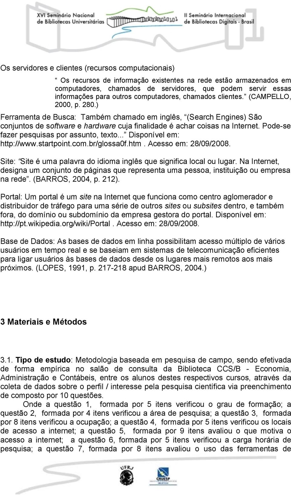 ) Ferramenta de Busca: Também chamado em inglês, (Search Engines) São conjuntos de software e hardware cuja finalidade é achar coisas na Internet. Pode-se fazer pesquisas por assunto, texto.