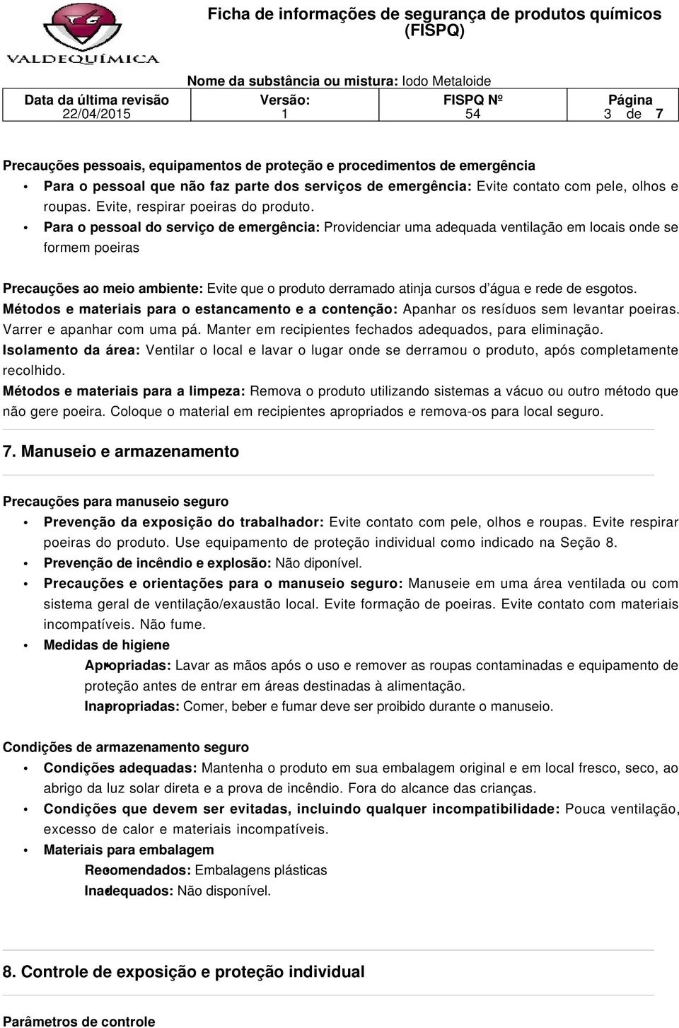 Para o pessoal do serviço de emergência: Providenciar uma adequada ventilação em locais onde se formem poeiras Precauções ao meio ambiente: Evite que o produto derramado atinja cursos d água e rede