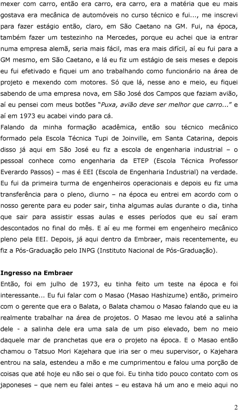 um estágio de seis meses e depois eu fui efetivado e fiquei um ano trabalhando como funcionário na área de projeto e mexendo com motores.