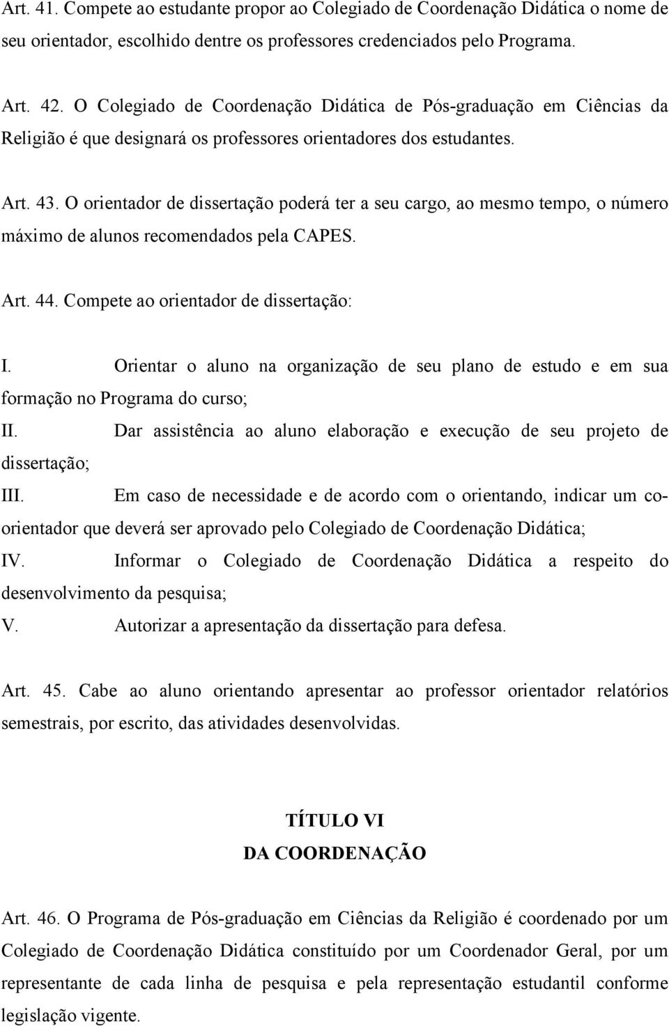 O orientador de dissertação poderá ter a seu cargo, ao mesmo tempo, o número máximo de alunos recomendados pela CAPES. Art. 44. Compete ao orientador de dissertação: I.