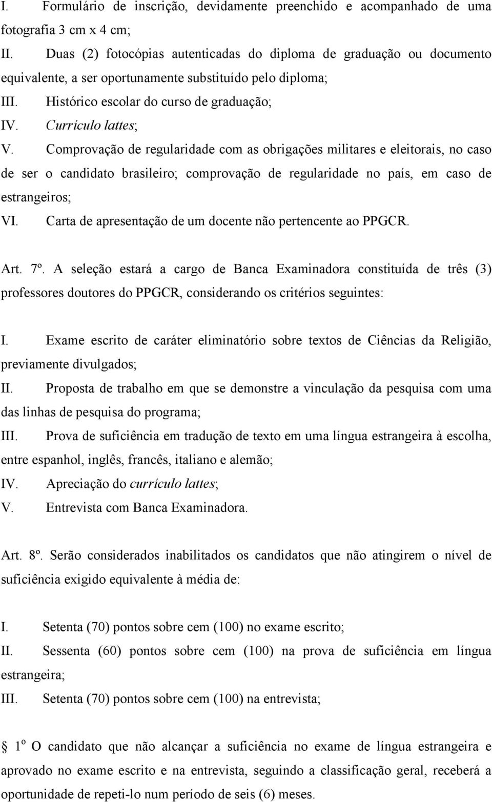 Comprovação de regularidade com as obrigações militares e eleitorais, no caso de ser o candidato brasileiro; comprovação de regularidade no país, em caso de estrangeiros; VI.