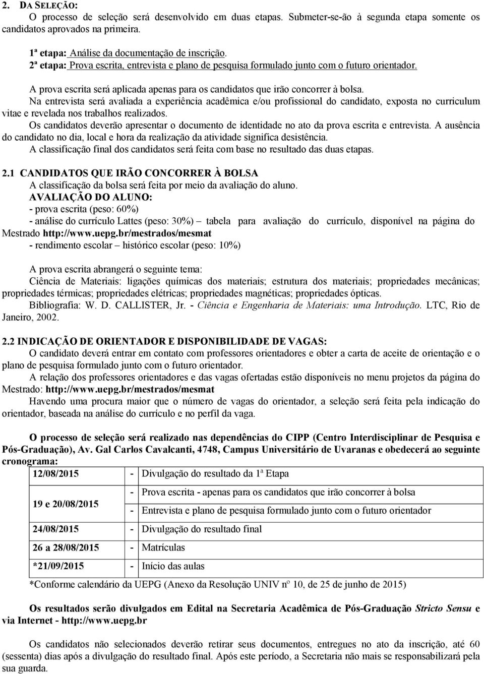 Na entrevista será avaliada a experiência acadêmica e/ou profissional do candidato, exposta no curriculum vitae e revelada nos trabalhos realizados.