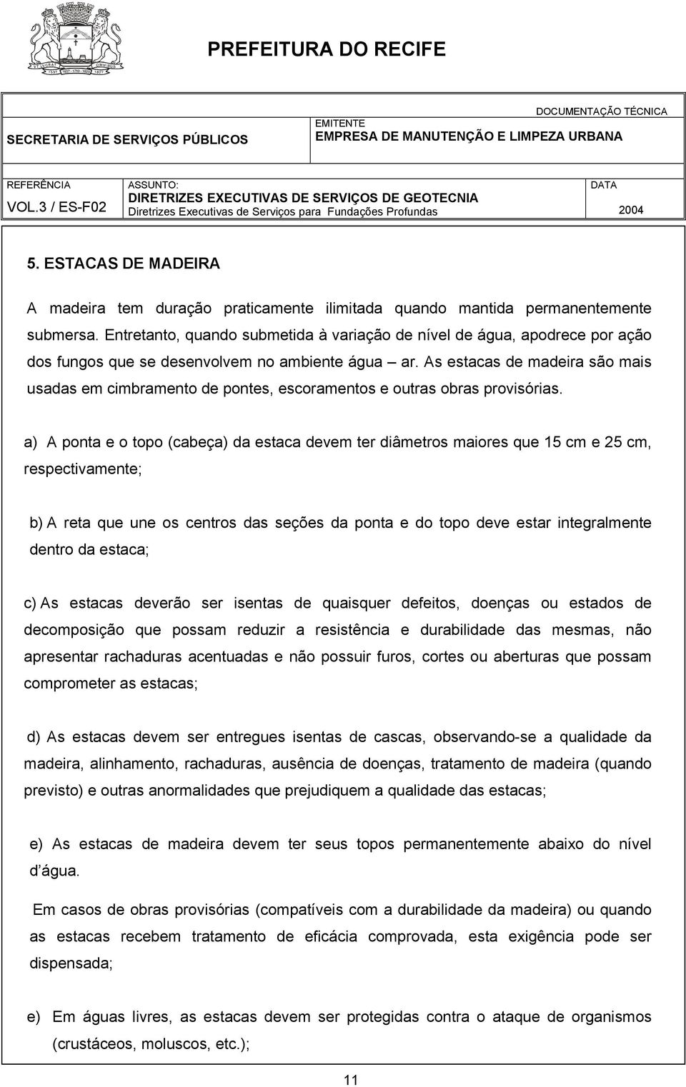 As estacas de madeira são mais usadas em cimbramento de pontes, escoramentos e outras obras provisórias.