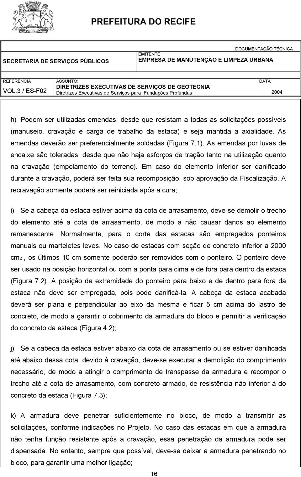 As emendas por luvas de encaixe são toleradas, desde que não haja esforços de tração tanto na utilização quanto na cravação (empolamento do terreno).