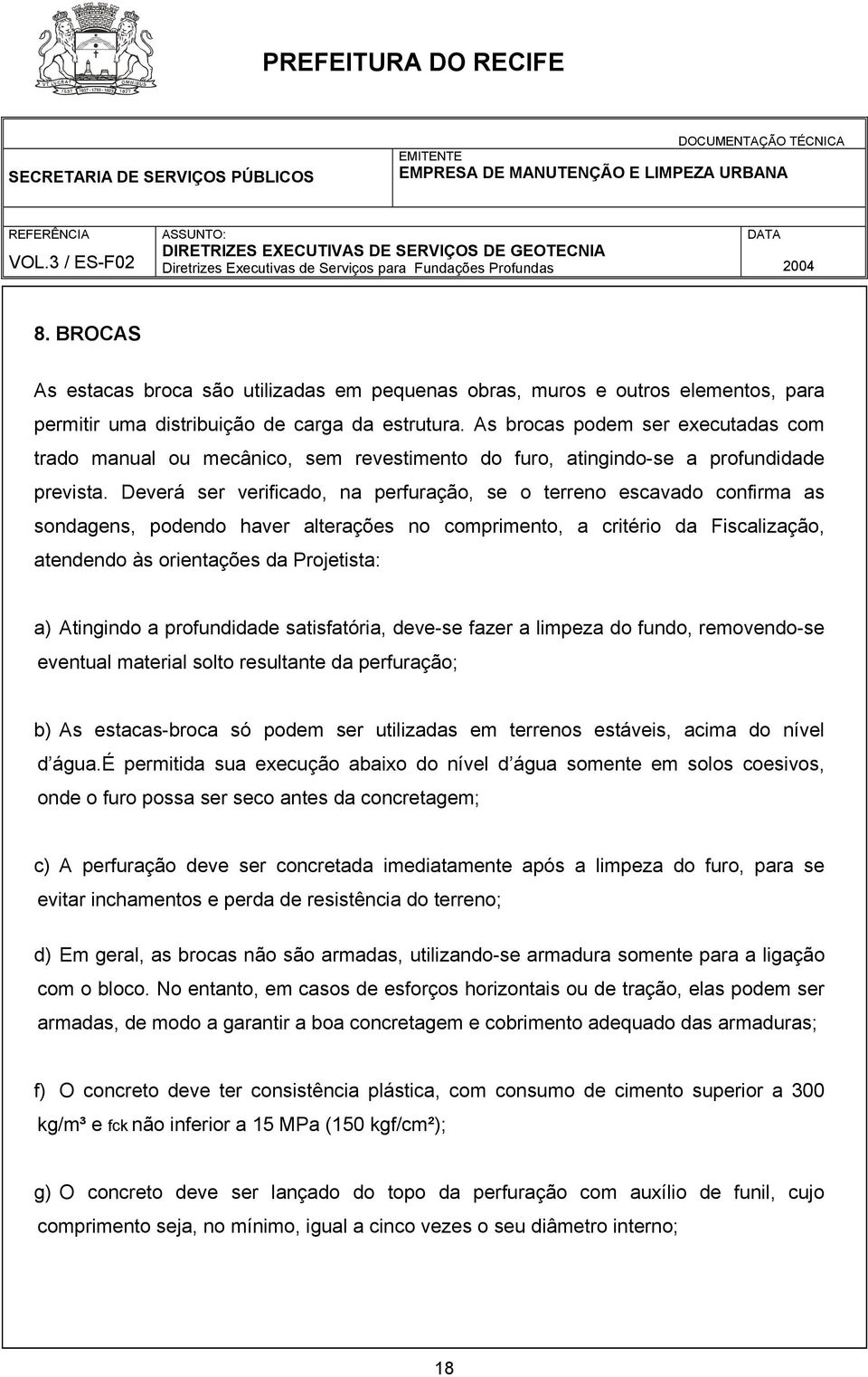 Deverá ser verificado, na perfuração, se o terreno escavado confirma as sondagens, podendo haver alterações no comprimento, a critério da Fiscalização, atendendo às orientações da Projetista: a)