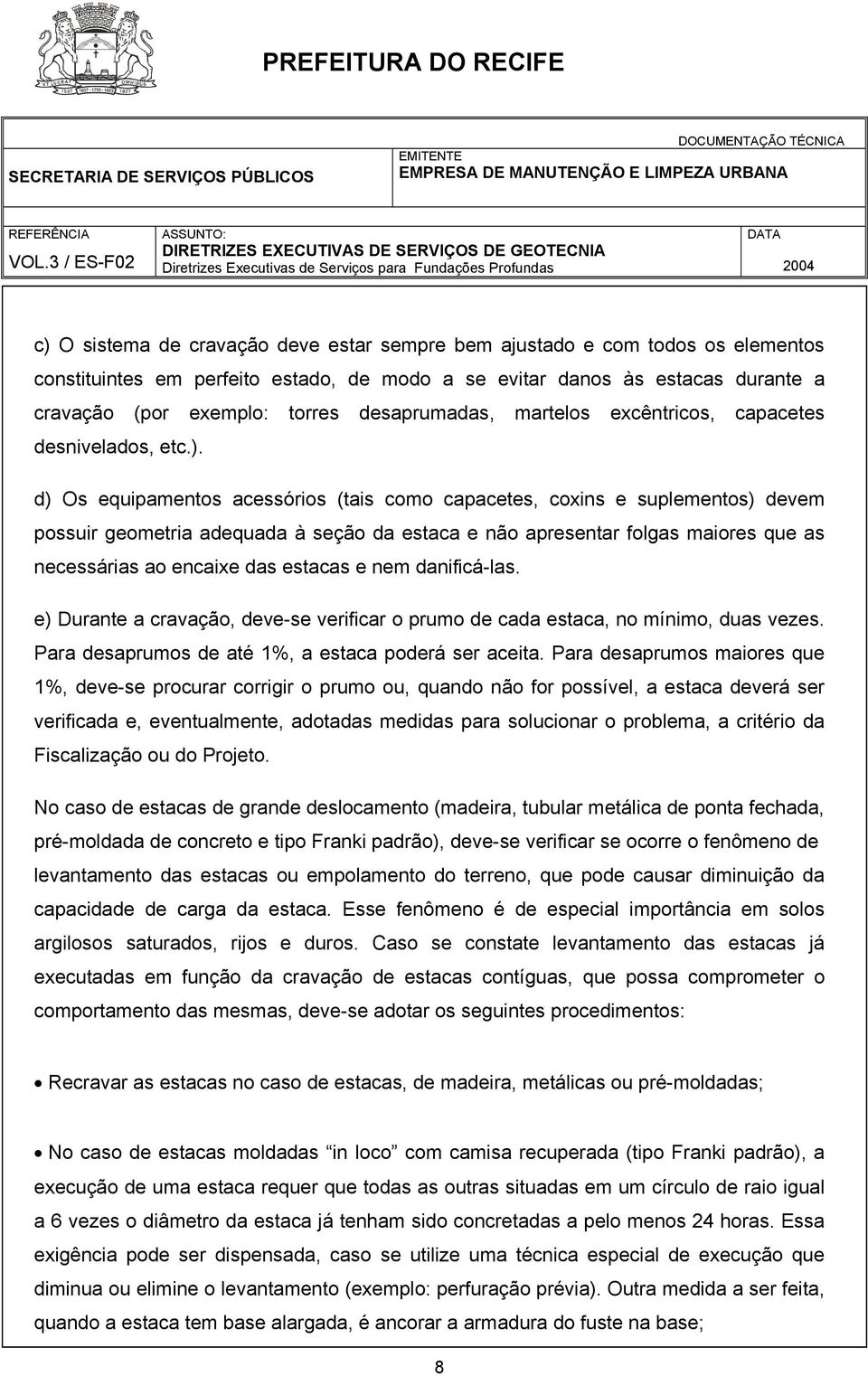 d) Os equipamentos acessórios (tais como capacetes, coxins e suplementos) devem possuir geometria adequada à seção da estaca e não apresentar folgas maiores que as necessárias ao encaixe das estacas