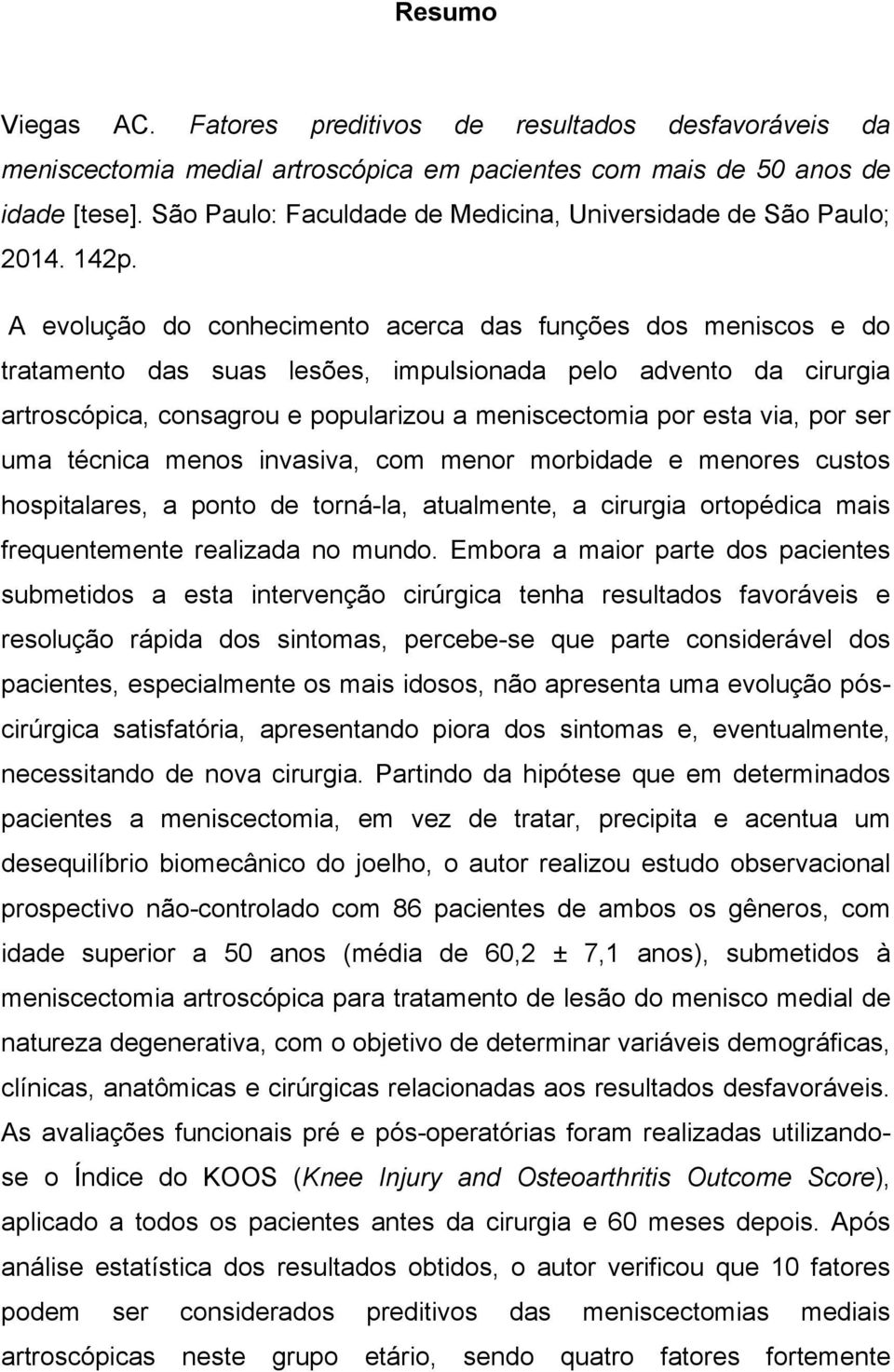 A evolução do conhecimento acerca das funções dos meniscos e do tratamento das suas lesões, impulsionada pelo advento da cirurgia artroscópica, consagrou e popularizou a meniscectomia por esta via,