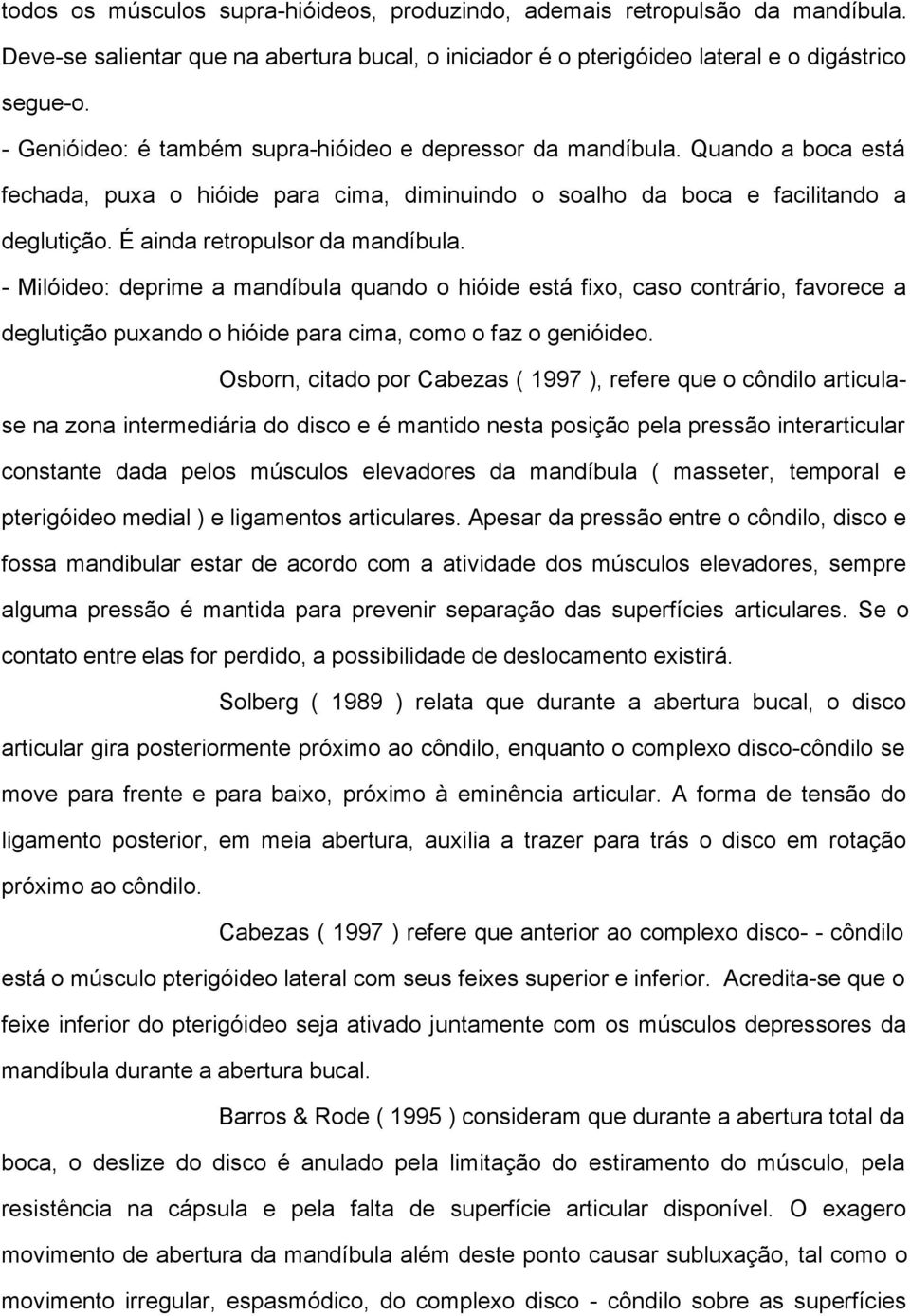 É ainda retropulsor da mandíbula. - Milóideo: deprime a mandíbula quando o hióide está fixo, caso contrário, favorece a deglutição puxando o hióide para cima, como o faz o genióideo.