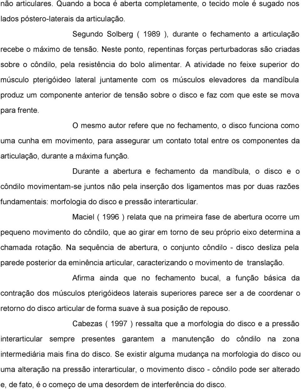 A atividade no feixe superior do músculo pterigóideo lateral juntamente com os músculos elevadores da mandíbula produz um componente anterior de tensão sobre o disco e faz com que este se mova para