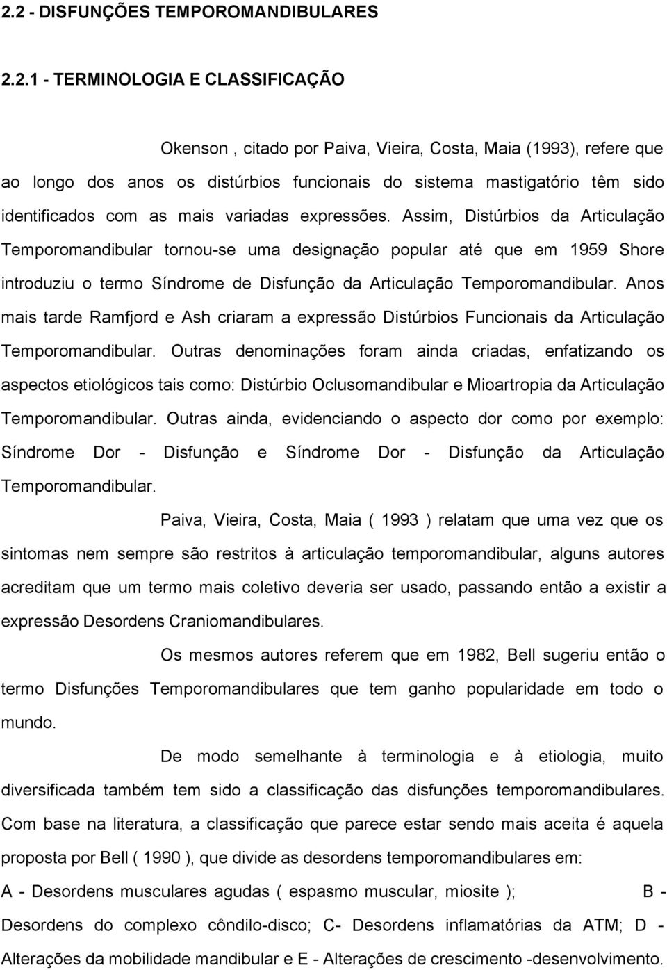 Assim, Distúrbios da Articulação Temporomandibular tornou-se uma designação popular até que em 1959 Shore introduziu o termo Síndrome de Disfunção da Articulação Temporomandibular.