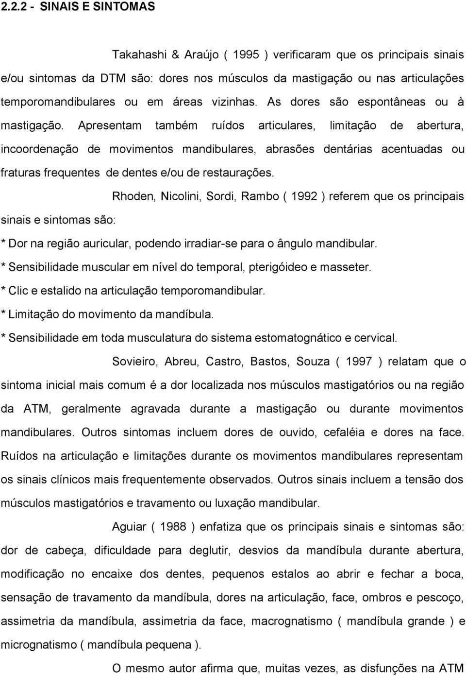 Apresentam também ruídos articulares, limitação de abertura, incoordenação de movimentos mandibulares, abrasões dentárias acentuadas ou fraturas frequentes de dentes e/ou de restaurações.