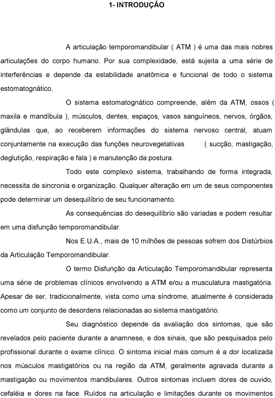 O sistema estomatognático compreende, além da ATM, ossos ( maxila e mandíbula ), músculos, dentes, espaços, vasos sanguíneos, nervos, órgãos, glândulas que, ao receberem informações do sistema