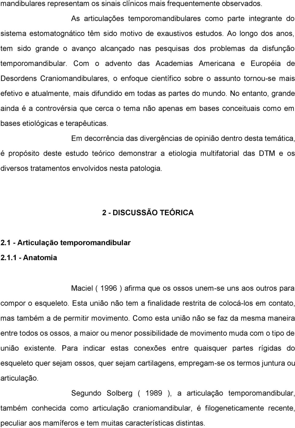 Com o advento das Academias Americana e Européia de Desordens Craniomandibulares, o enfoque científico sobre o assunto tornou-se mais efetivo e atualmente, mais difundido em todas as partes do mundo.