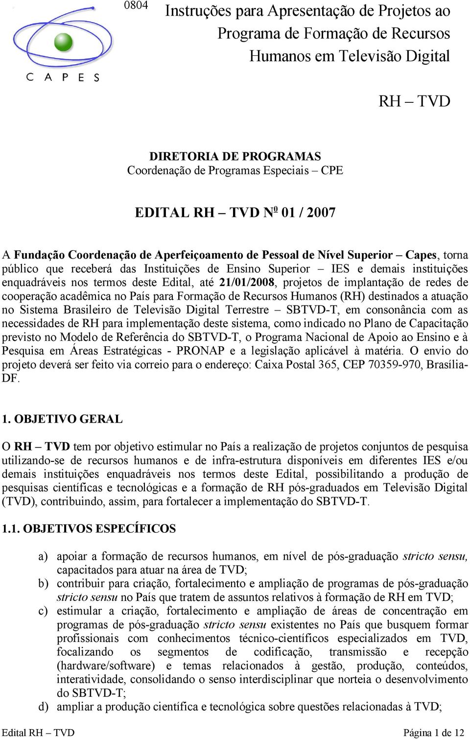 termos deste Edital, até 21/01/2008, projetos de implantação de redes de cooperação acadêmica no País para Formação de Recursos Humanos (RH) destinados a atuação no Sistema Brasileiro de Televisão