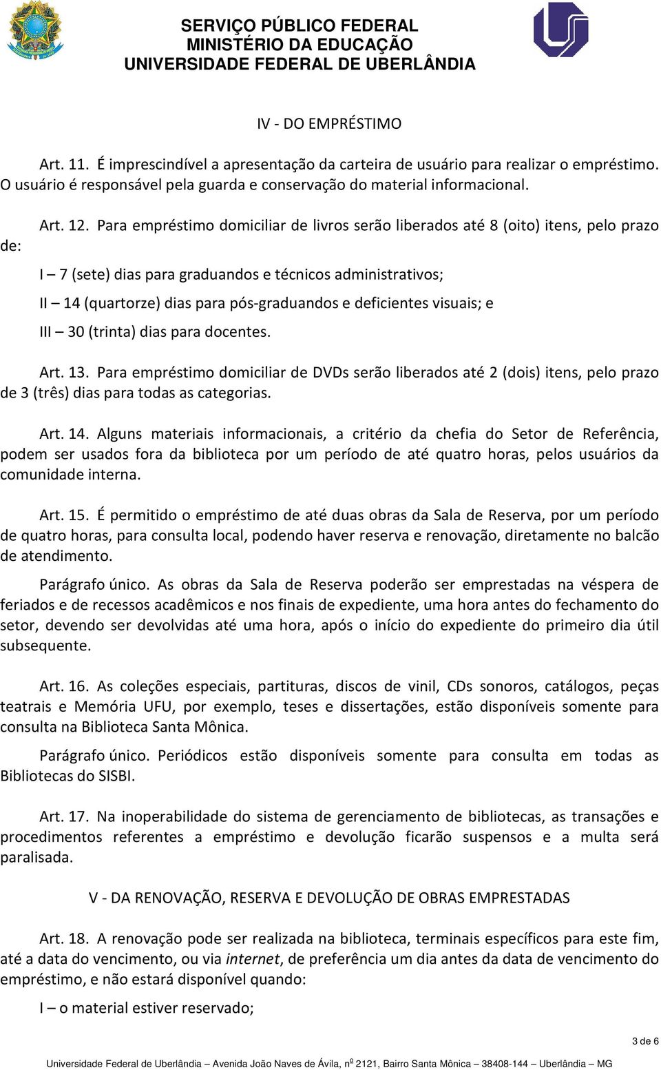 deficientes visuais; e III 30 (trinta) dias para docentes. Art. 13. Para empréstimo domiciliar de DVDs serão liberados até 2 (dois) itens, pelo prazo de 3 (três) dias para todas as categorias. Art. 14.