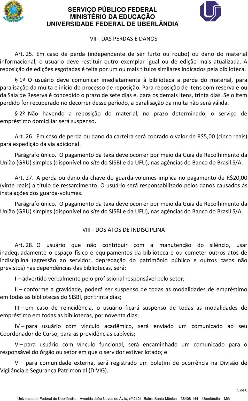 1º O usuário deve comunicar imediatamente à biblioteca a perda do material, para paralisação da multa e início do processo de reposição.